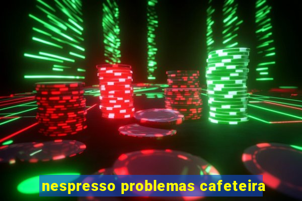 nespresso problemas cafeteira